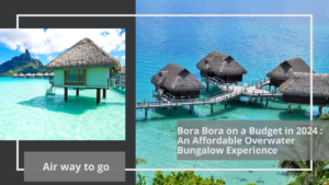 Bora Bora on a Budget in 2024 : An Affordable Overwater Bungalow Experience