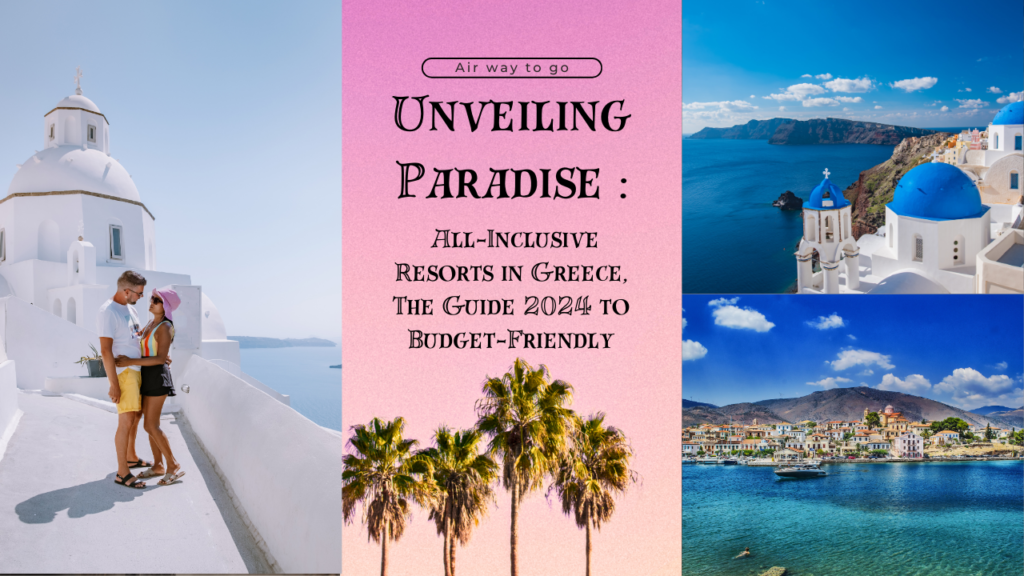 Unveiling Paradise : All-Inclusive Resorts in Greece, The Guide 2024 to Budget-Friendly