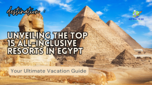 Unveiling the Top 15 All-Inclusive Resorts in Egypt : Your Ultimate Vacation Guide